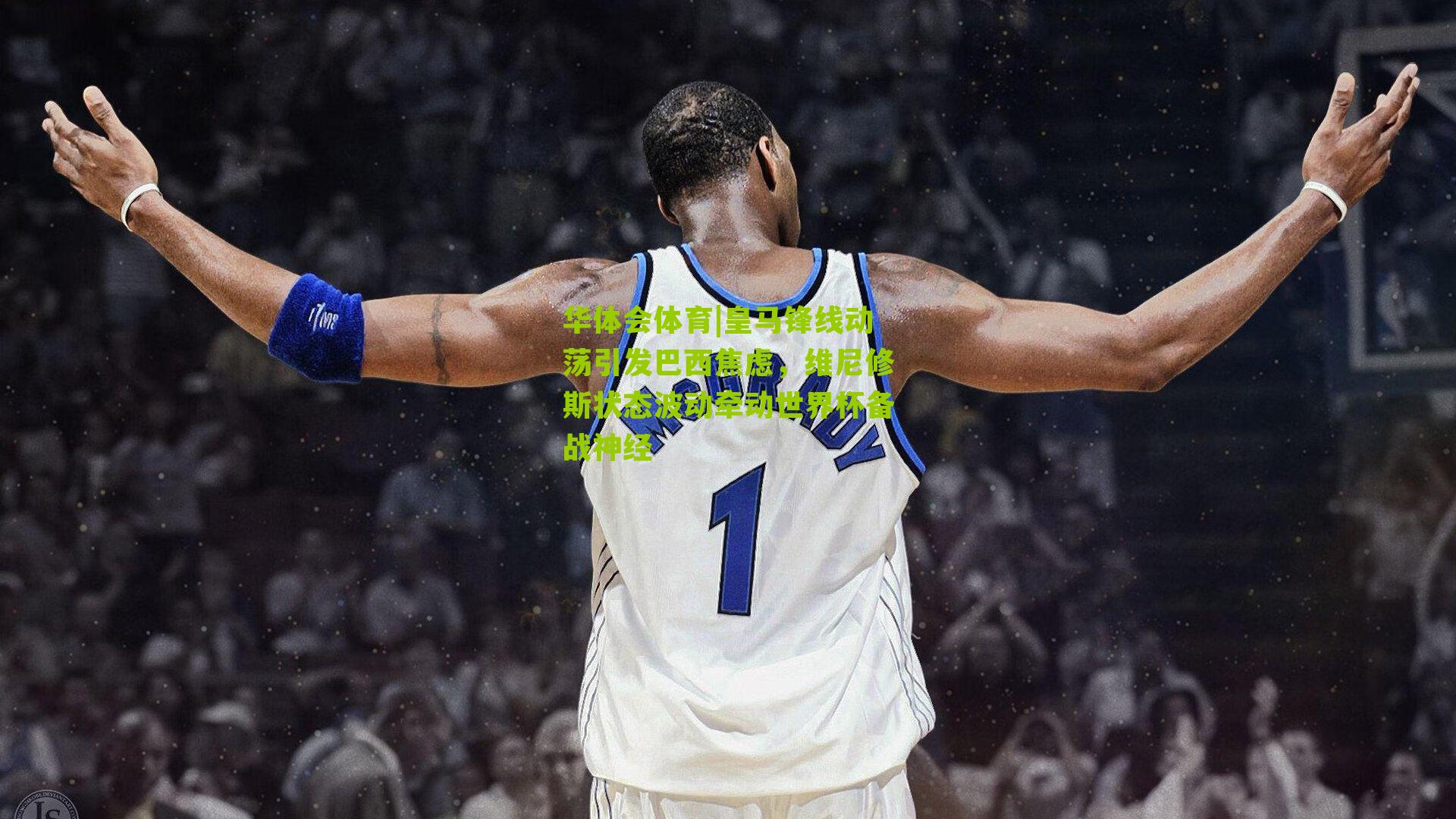 皇马锋线动荡引发巴西焦虑,维尼修斯状态波动牵动世界杯备战神经