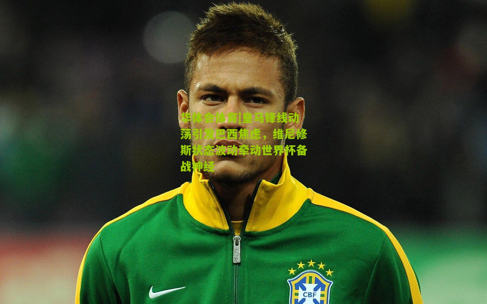 皇马锋线动荡引发巴西焦虑,维尼修斯状态波动牵动世界杯备战神经