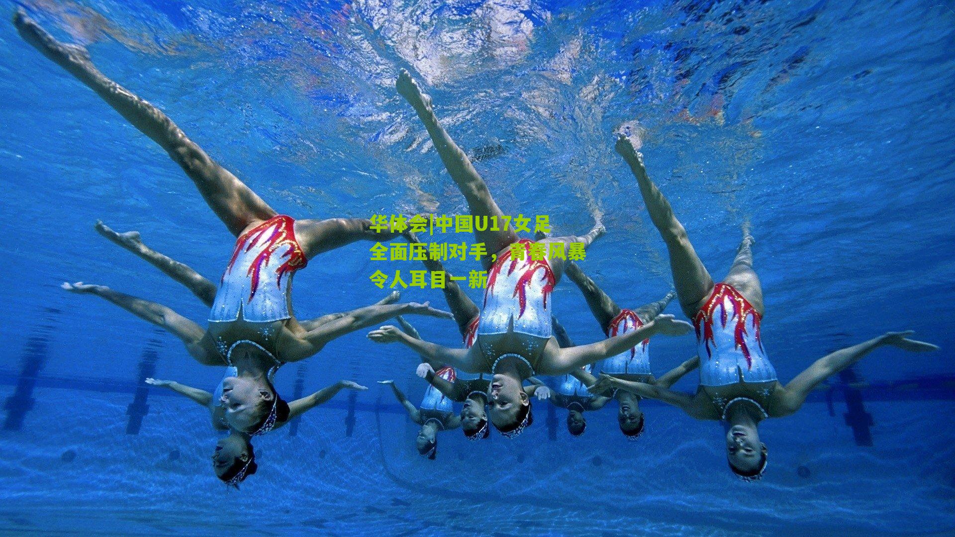 华体会|中国U17女足全面压制对手，青春风暴令人耳目一新