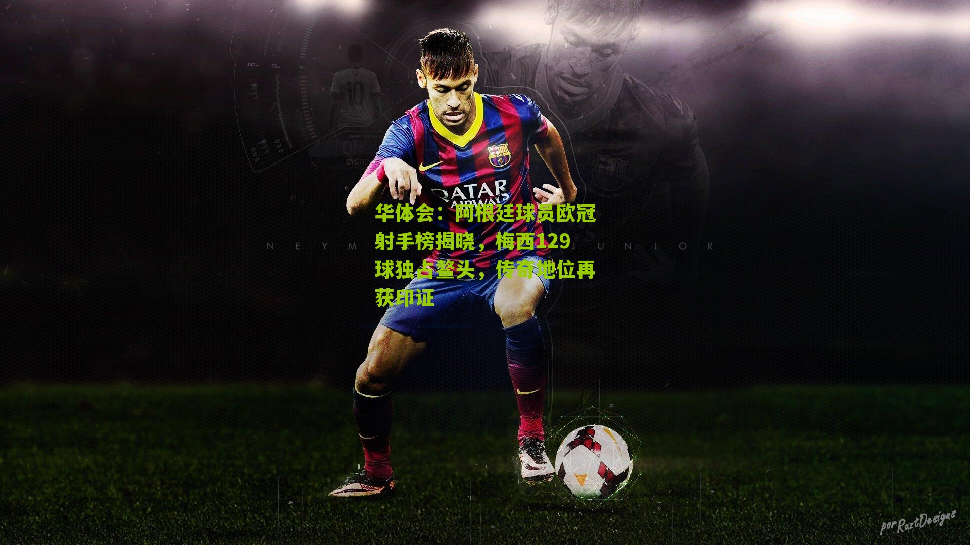 阿根廷球员欧冠射手榜揭晓，梅西129球独占鳌头，传奇地位再获印证