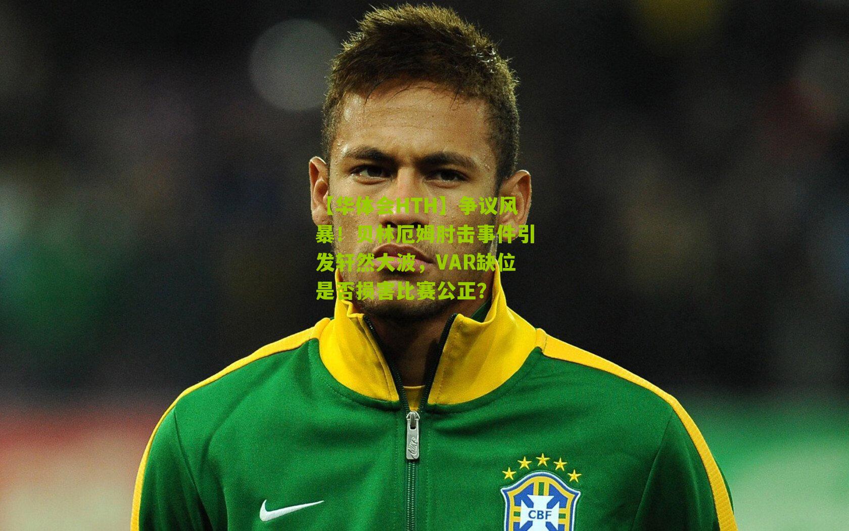 争议风暴!贝林厄姆肘击事件引发轩然大波,VAR缺位是否损害比赛公正?