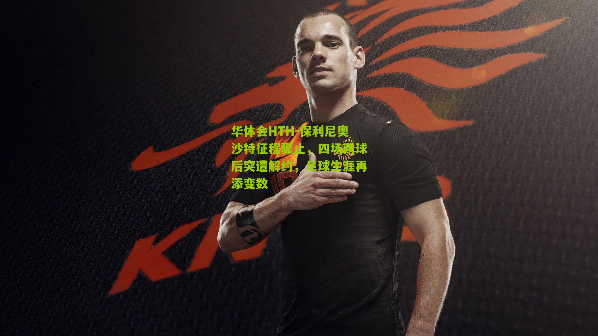 保利尼奥沙特征程骤止，四场两球后突遭解约，足球生涯再添变数