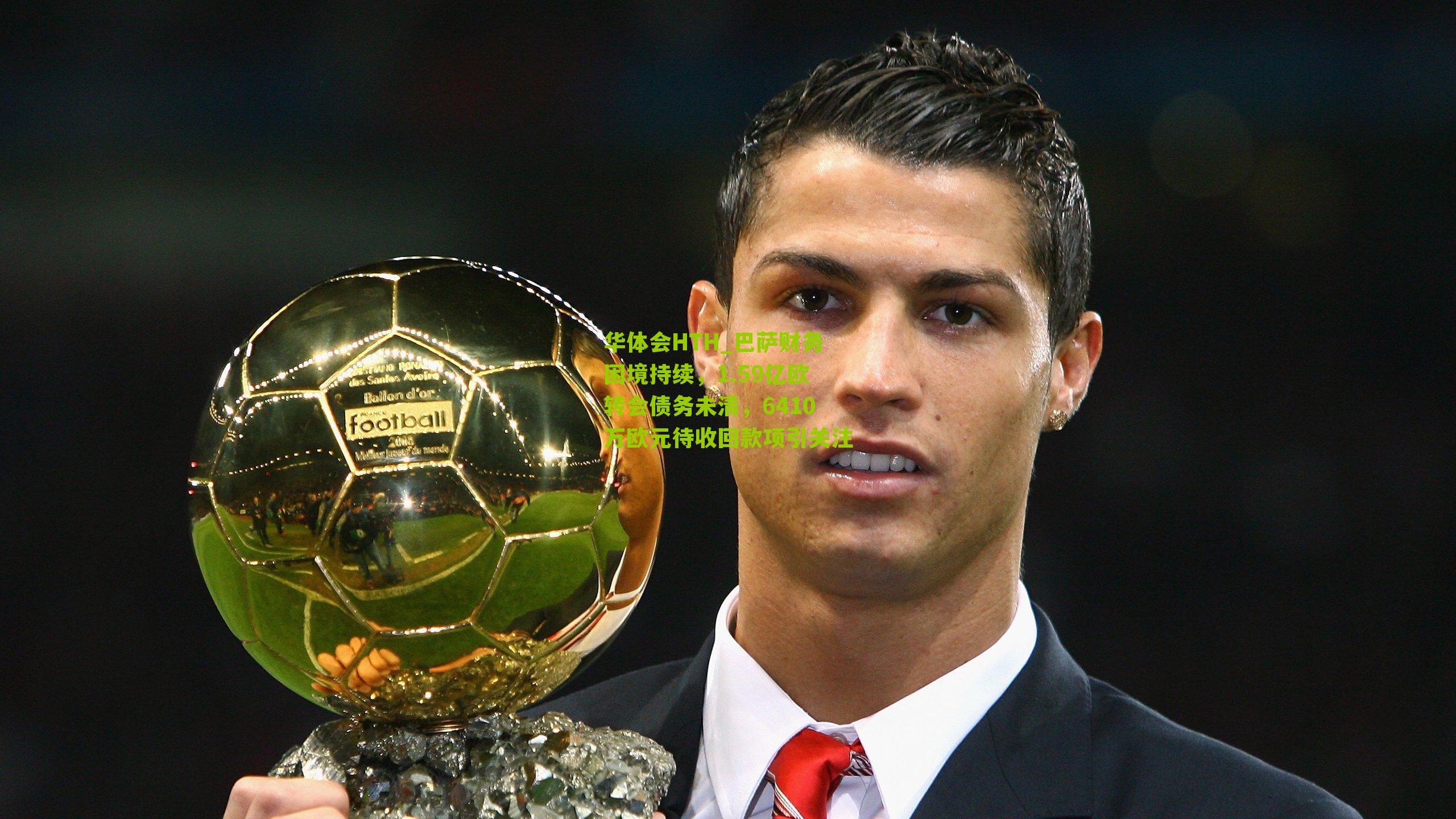 巴萨财务困境持续,1.59亿欧转会债务未清,6410万欧元待收回款项引关注