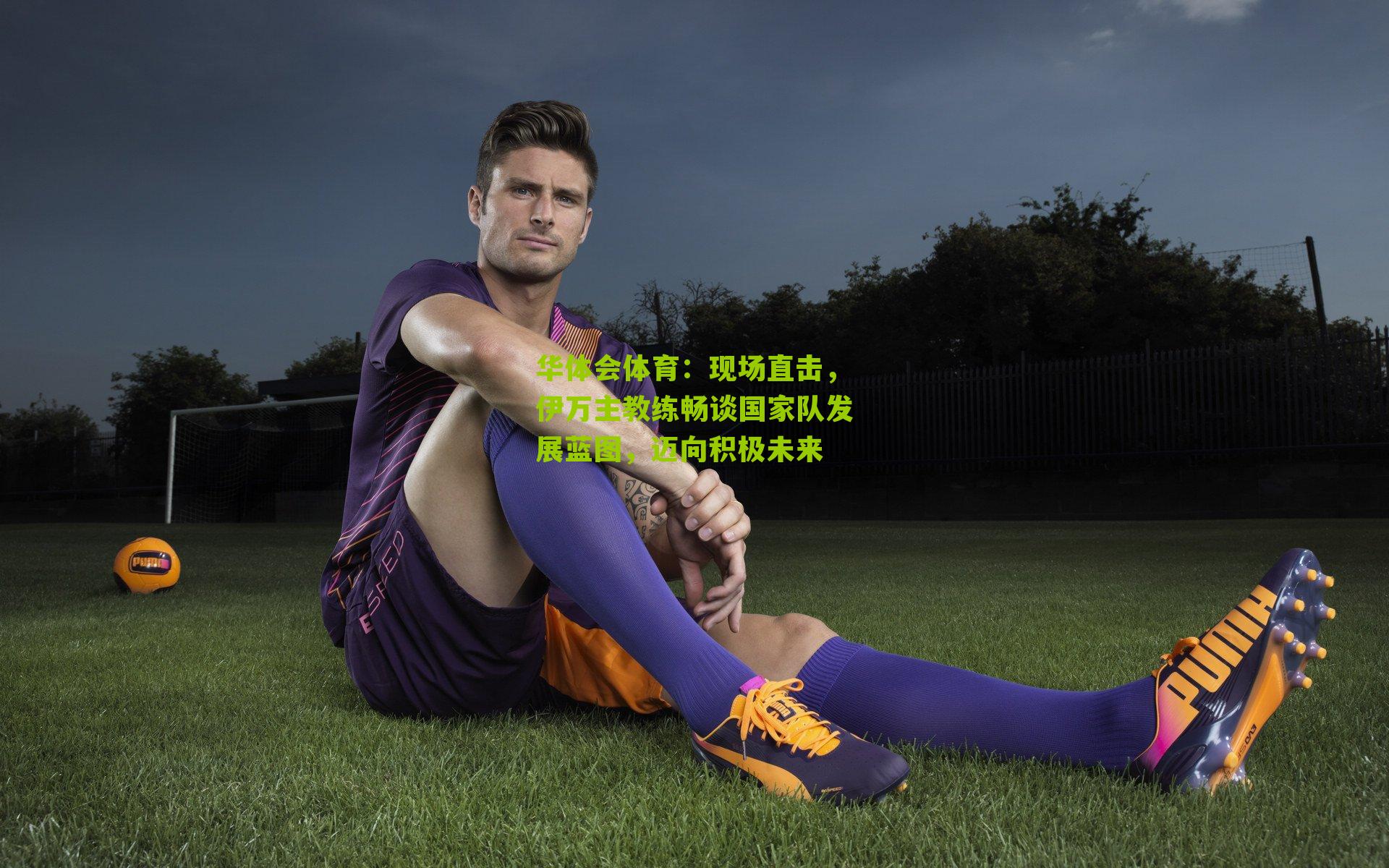 现场直击,伊万主教练畅谈国家队发展蓝图,迈向积极未来