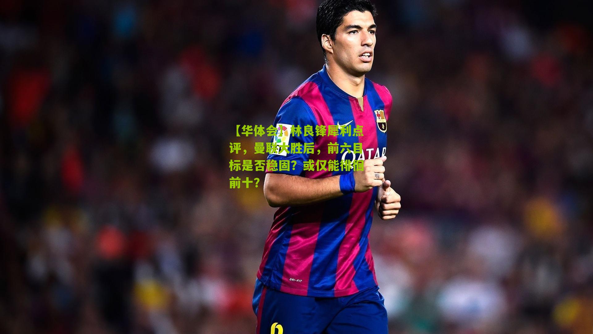 林良锋犀利点评，曼联大胜后，前六目标是否稳固？或仅能徘徊前十？