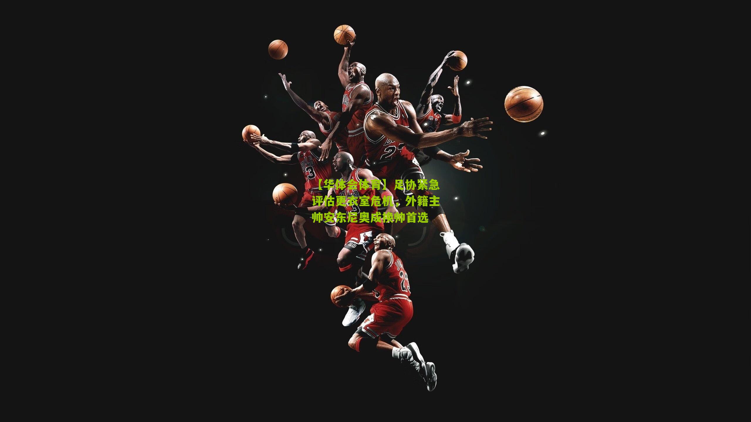 足协紧急评估更衣室危机，外籍主帅安东尼奥成换帅首选