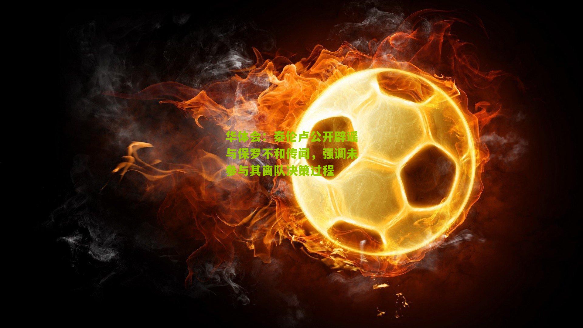 泰伦卢公开辟谣与保罗不和传闻，强调未参与其离队决策过程