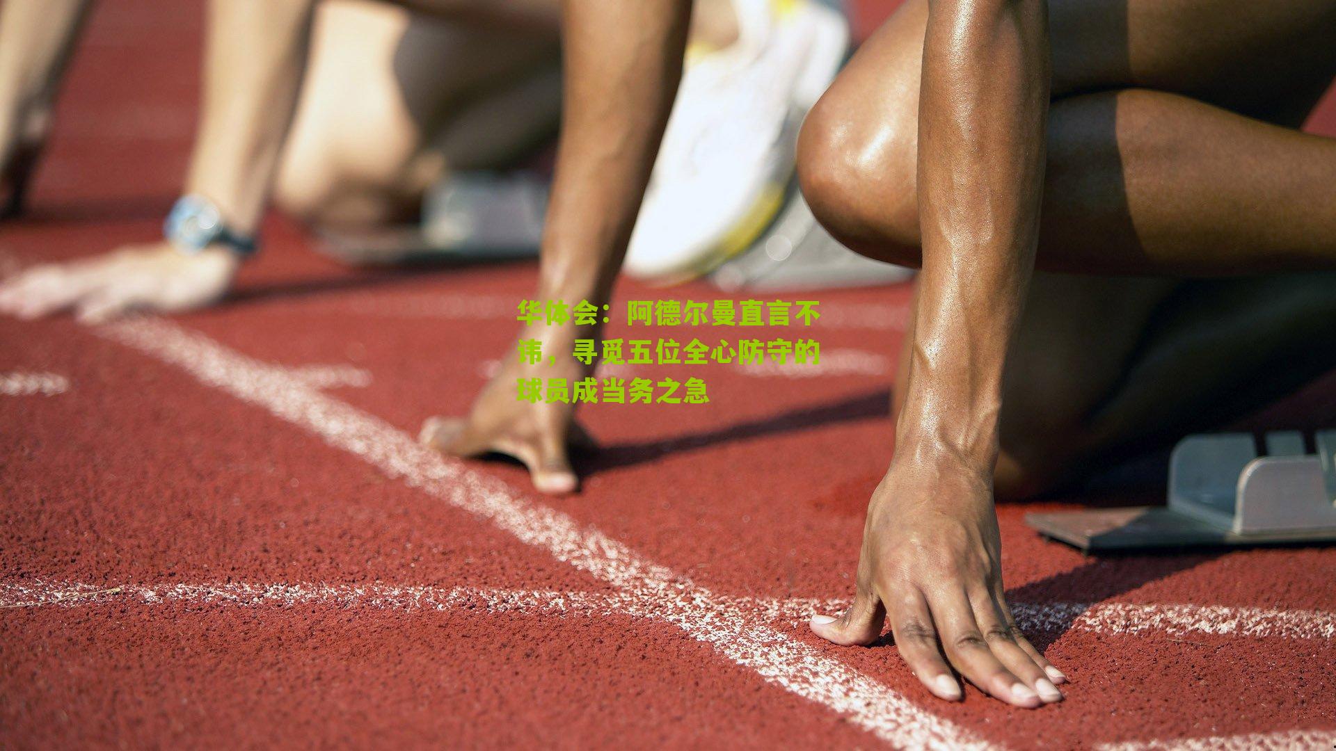 阿德尔曼直言不讳，寻觅五位全心防守的球员成当务之急