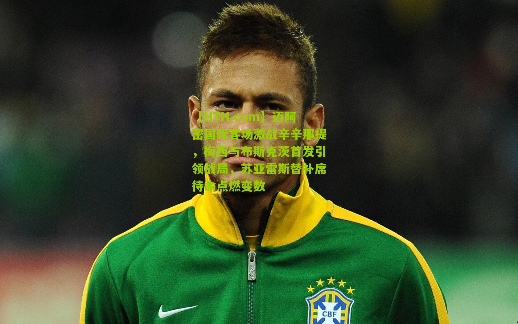 迈阿密国际客场激战辛辛那提，梅西与布斯克茨首发引领战局，苏亚雷斯替补席待命点燃变数