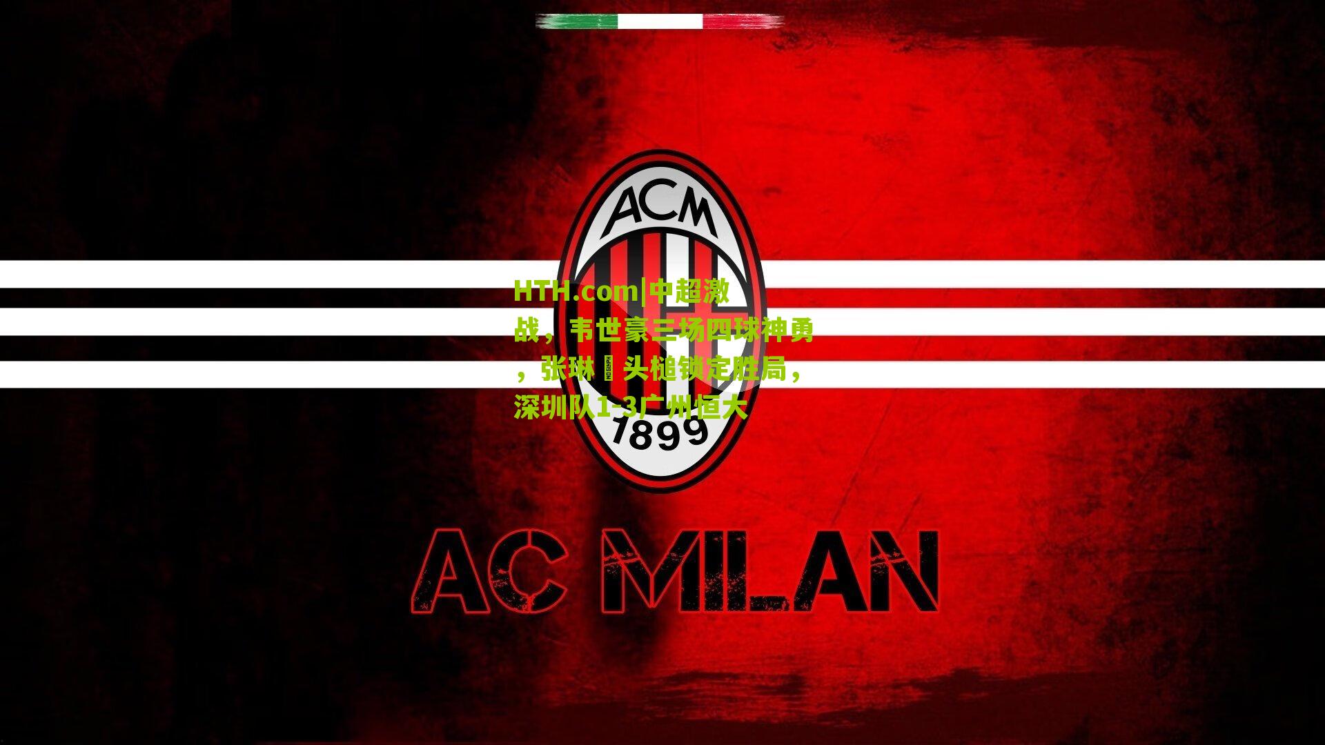 HTH.com|中超激战，韦世豪三场四球神勇，张琳芃头槌锁定胜局，深圳队1-3广州恒大