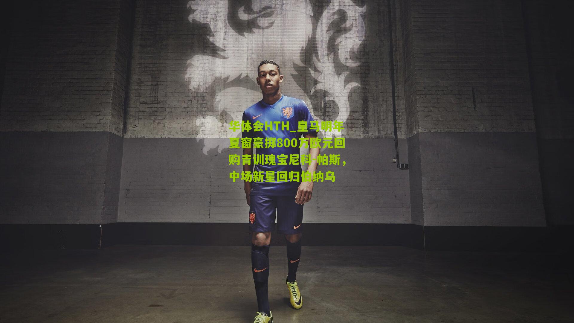 华体会HTH_皇马明年夏窗豪掷800万欧元回购青训瑰宝尼科-帕斯，中场新星回归伯纳乌