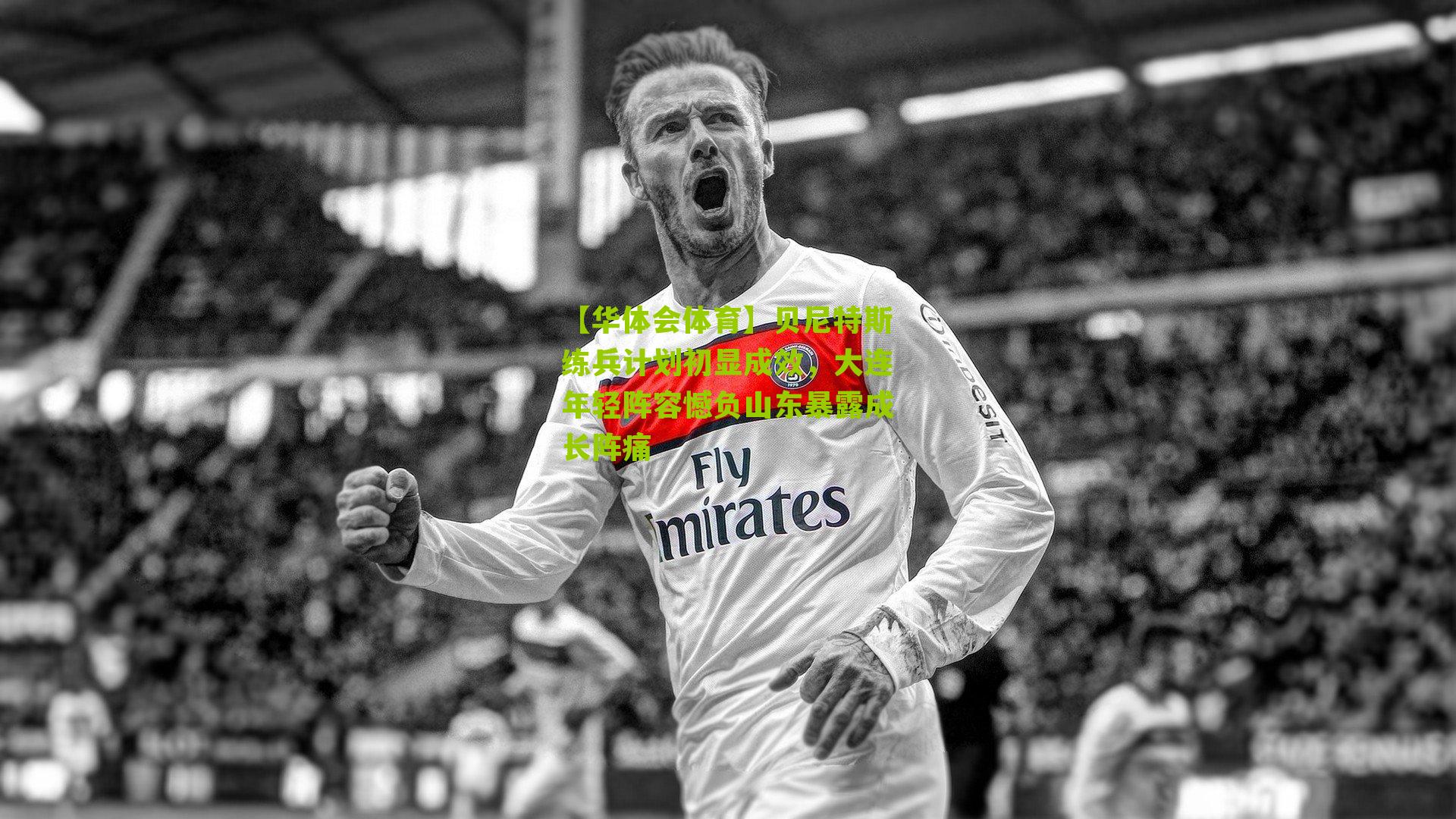 【华体会体育】贝尼特斯练兵计划初显成效，大连年轻阵容憾负山东暴露成长阵痛